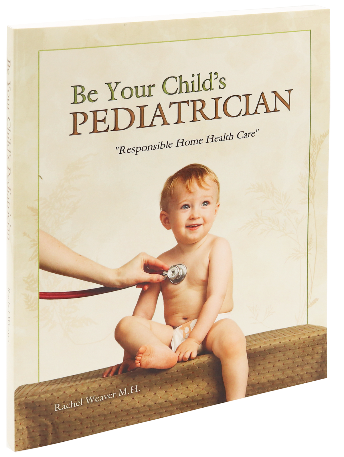 Be Your Child’s Pediatrician: Responsible Home Health Care by Rachel Weaver, M.H. — paperback cover